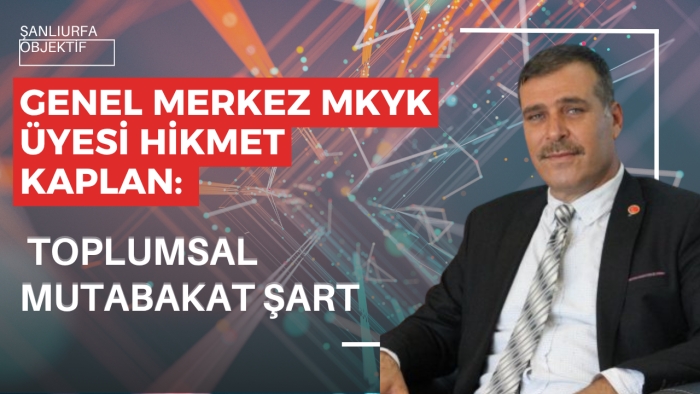 Genel Merkez MKYK Üyesi Hikmet Kaplan:  Toplumsal Mutabakat Şart